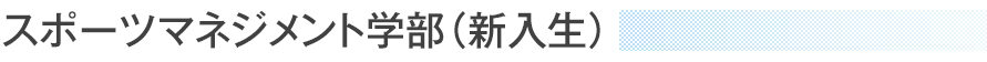 スポーツマネジメント学部（新入生）