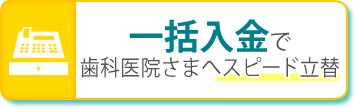 一括入金で歯科医院さまへスピード立替