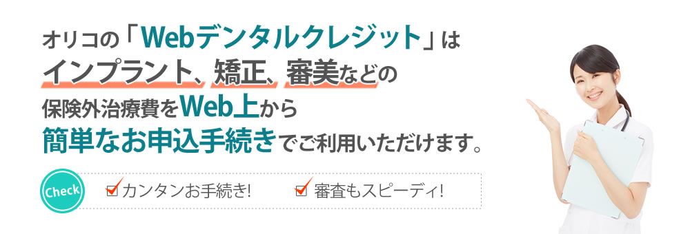 オリコの「Webデンタルクレジット」はインプラント、矯正、審美などの保険外治療費をWeb上から簡単なお申込手続きでご利用いただけます。