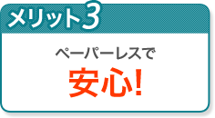 ペーパーレスで安心!